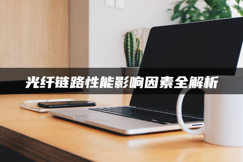 光纤链路性能影响因素全解析