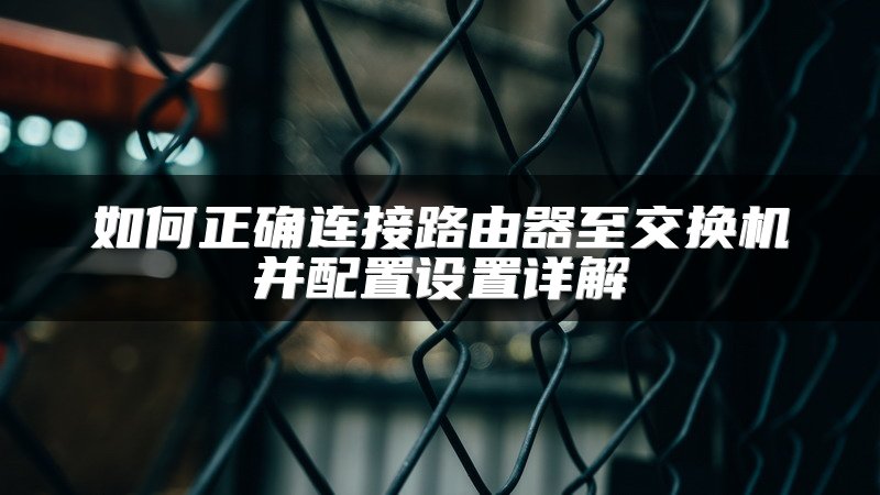 如何正确连接路由器至交换机并配置设置详解