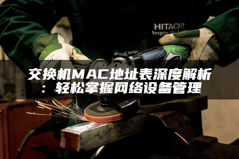 交换机MAC地址表深度解析：轻松掌握网络设备管理