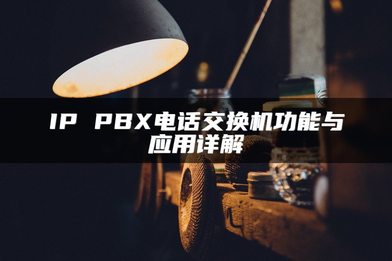 IP PBX电话交换机功能与应用详解
