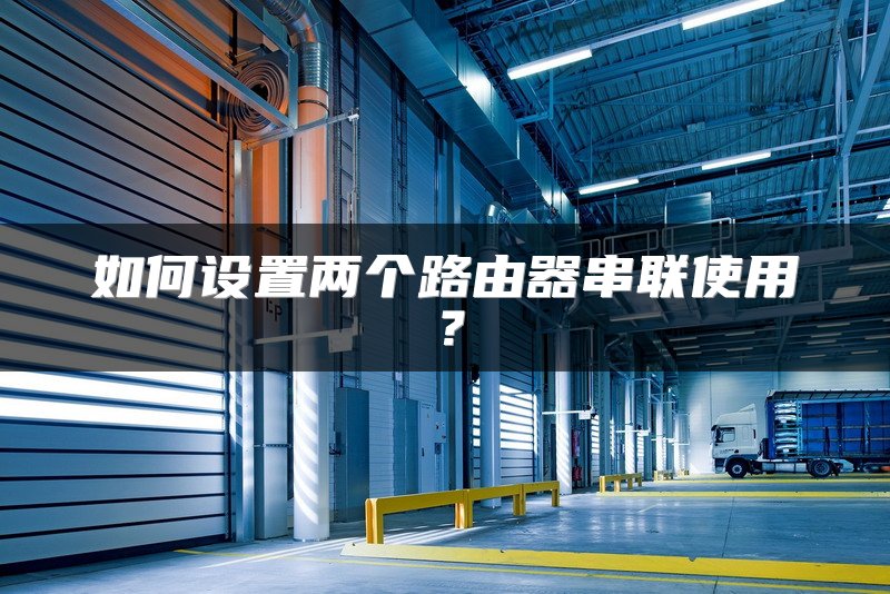 如何设置两个路由器串联使用？