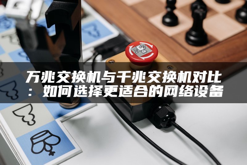 万兆交换机与千兆交换机对比：如何选择更适合的网络设备