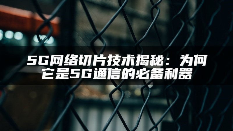 5G网络切片技术揭秘：为何它是5G通信的必备利器