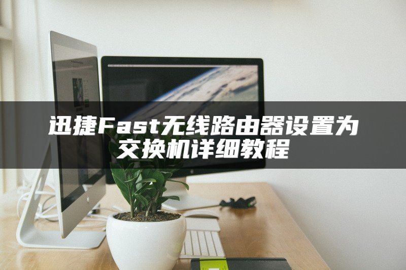 迅捷Fast无线路由器设置为交换机详细教程