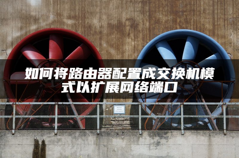 如何将路由器配置成交换机模式以扩展网络端口