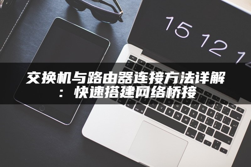 交换机与路由器连接方法详解：快速搭建网络桥接