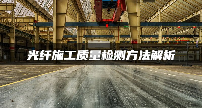 光纤施工质量检测方法解析