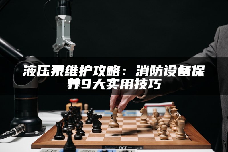 液压泵维护攻略：消防设备保养9大实用技巧