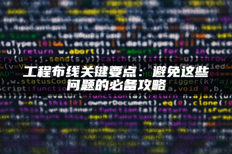 工程布线关键要点：避免这些问题的必备攻略