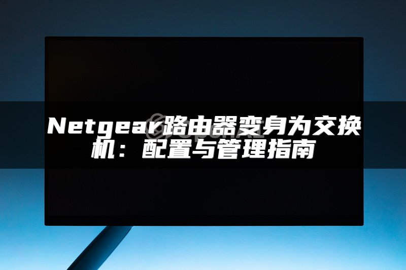 Netgear路由器变身为交换机：配置与管理指南