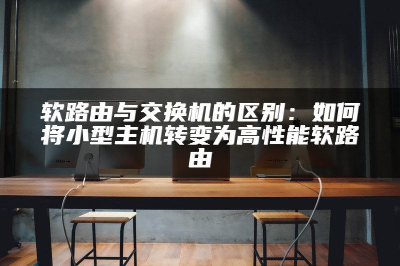 软路由与交换机的区别：如何将小型主机转变为高性能软路由