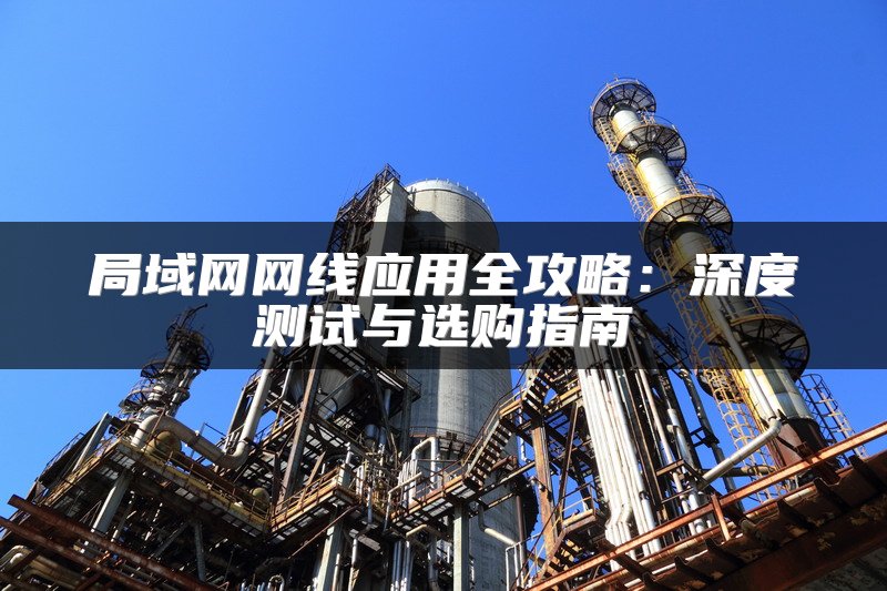 局域网网线应用全攻略：深度测试与选购指南