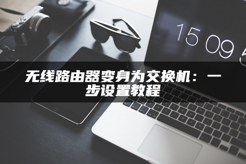 无线路由器变身为交换机：一步设置教程