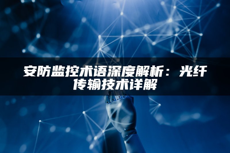安防监控术语深度解析：光纤传输技术详解