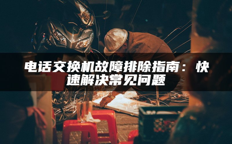 电话交换机故障排除指南：快速解决常见问题