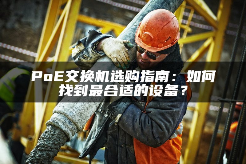 PoE交换机选购指南：如何找到最合适的设备？