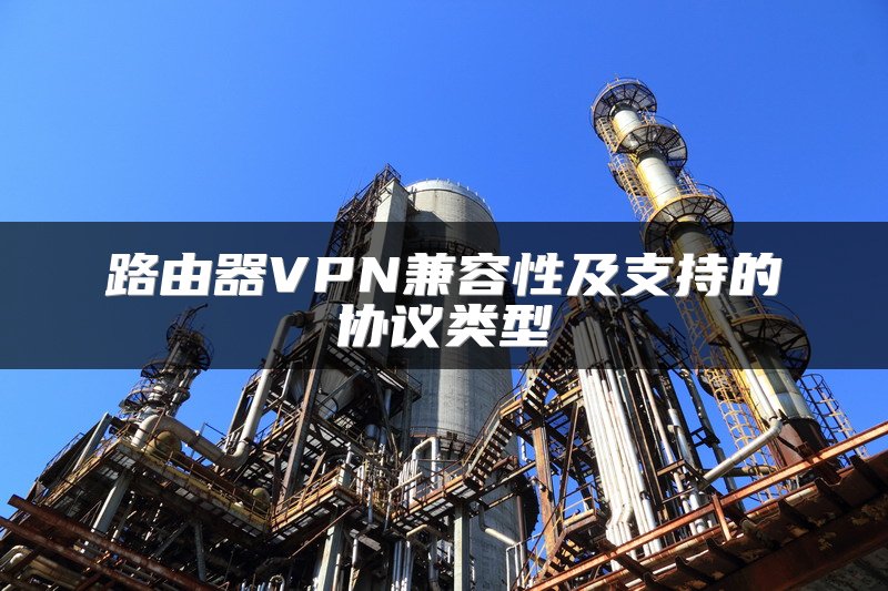 路由器VPN兼容性及支持的协议类型