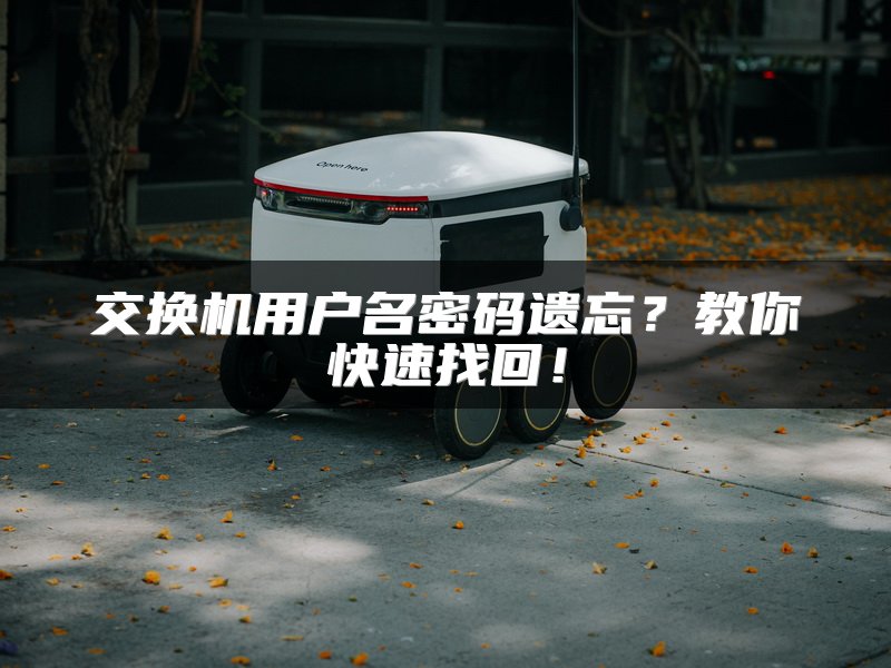 交换机用户名密码遗忘？教你快速找回！
