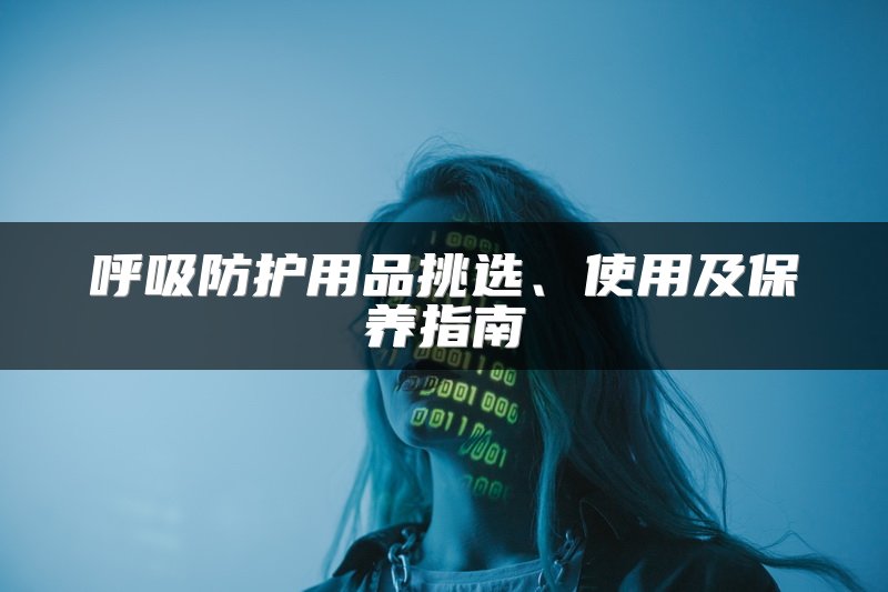 呼吸防护用品挑选、使用及保养指南
