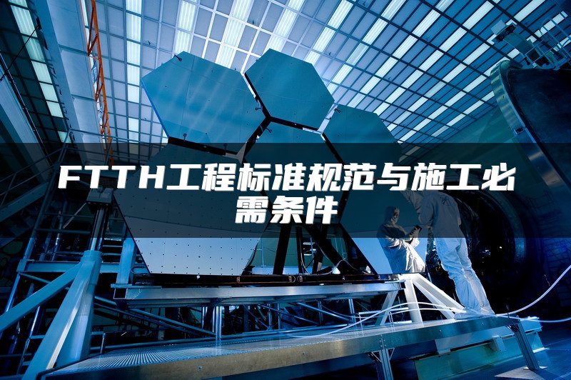 FTTH工程标准规范与施工必需条件