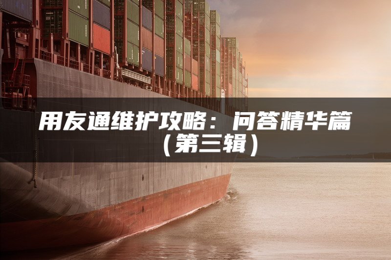 用友通维护攻略：问答精华篇（第三辑）
