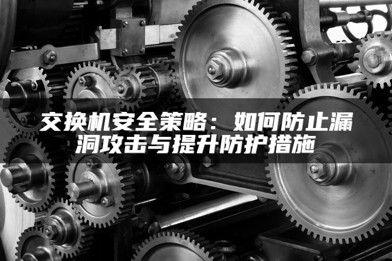 交换机安全策略：如何防止漏洞攻击与提升防护措施