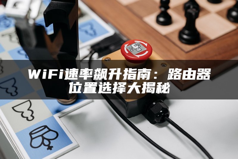 WiFi速率飙升指南：路由器位置选择大揭秘