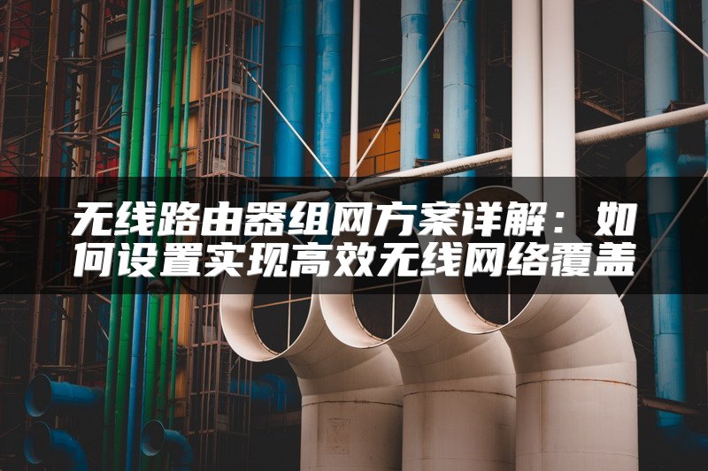 无线路由器组网方案详解：如何设置实现高效无线网络覆盖