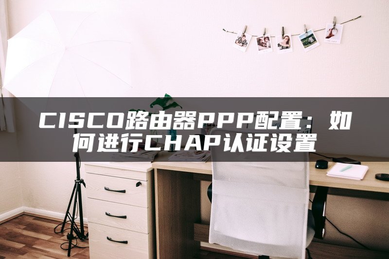 CISCO路由器PPP配置：如何进行CHAP认证设置