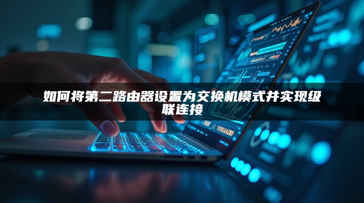 如何将第二路由器设置为交换机模式并实现级联连接