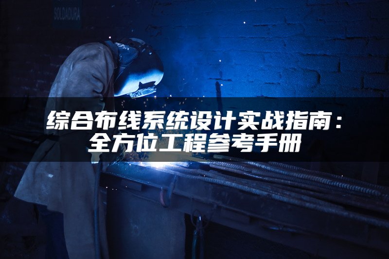 综合布线系统设计实战指南：全方位工程参考手册