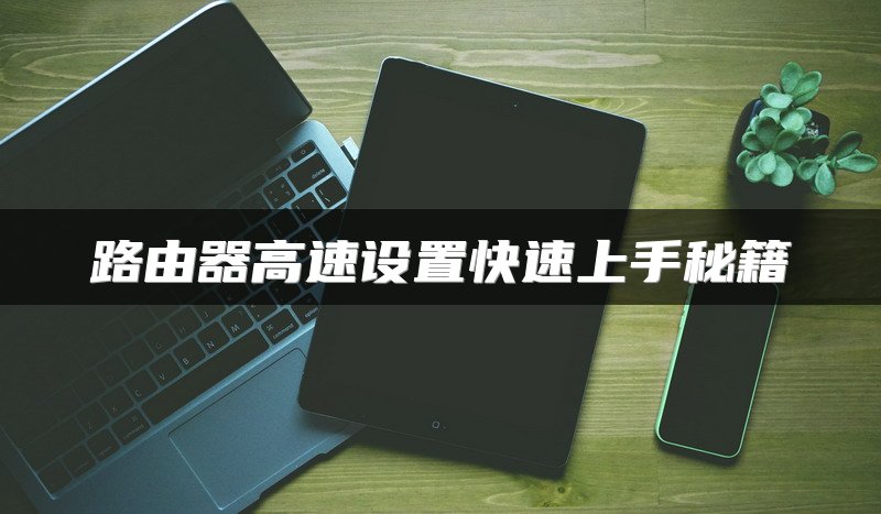 路由器高速设置快速上手秘籍