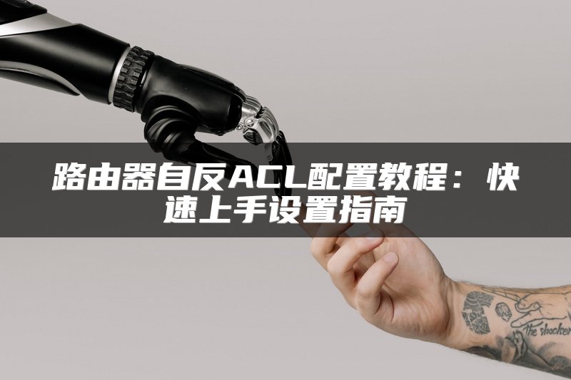 路由器自反ACL配置教程：快速上手设置指南