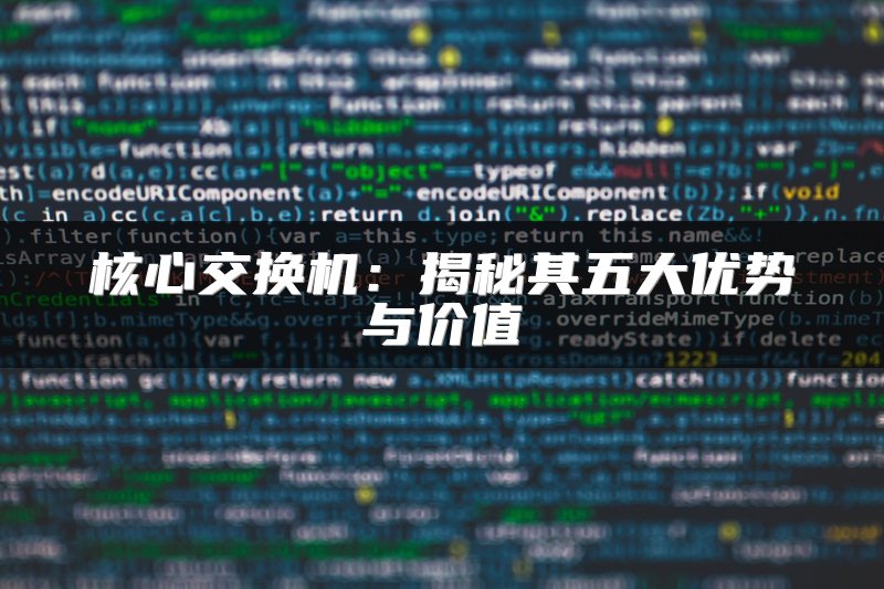 核心交换机：揭秘其五大优势与价值