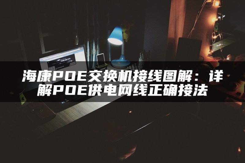海康POE交换机接线图解：详解POE供电网线正确接法