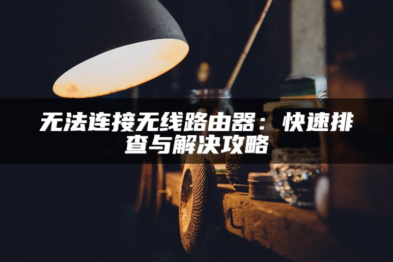 无法连接无线路由器：快速排查与解决攻略