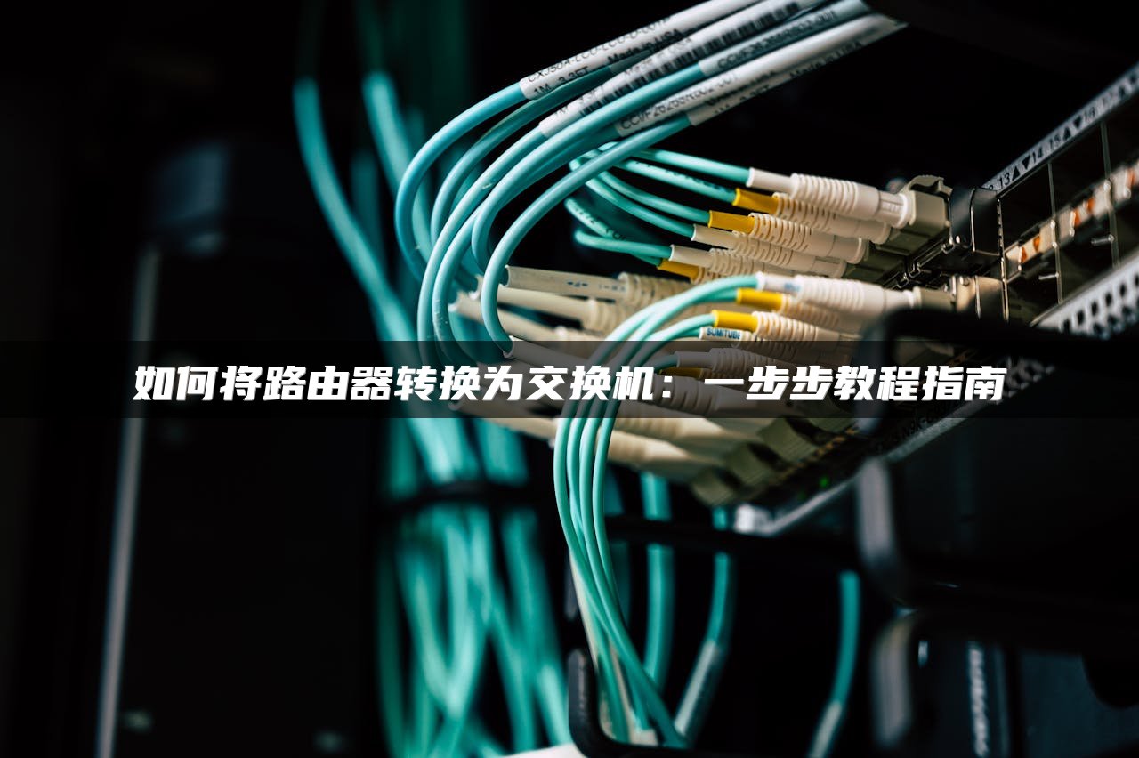 如何将路由器转换为交换机：一步步教程指南