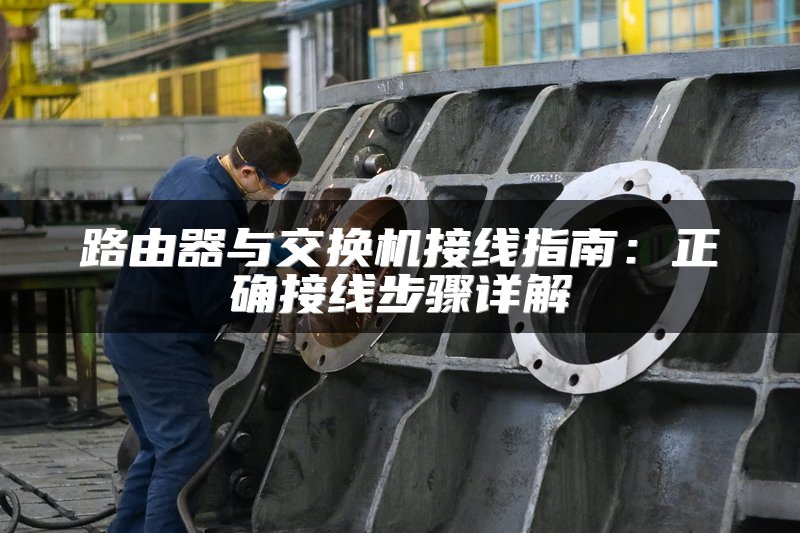 路由器与交换机接线指南：正确接线步骤详解