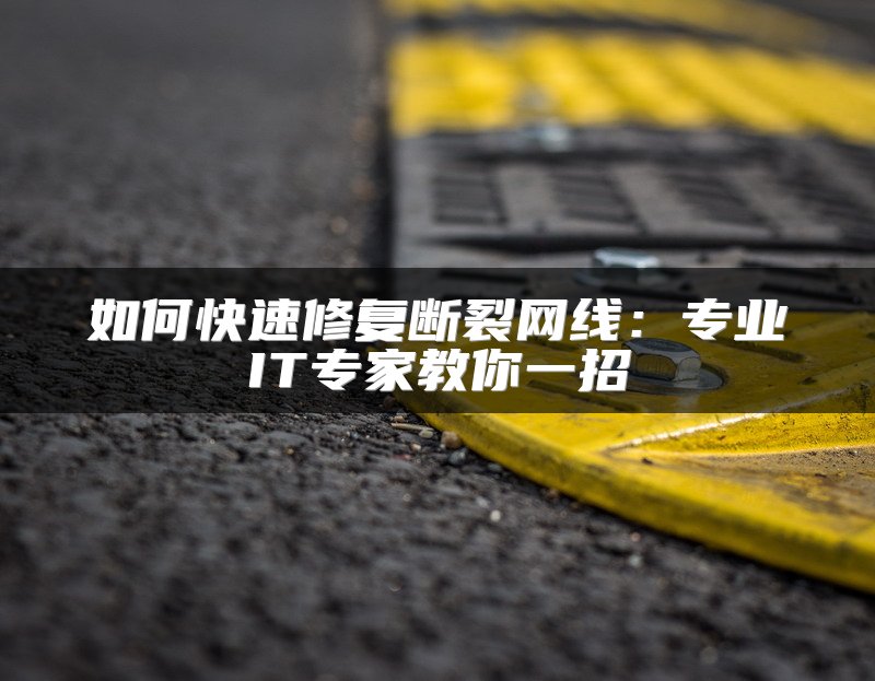如何快速修复断裂网线：专业IT专家教你一招