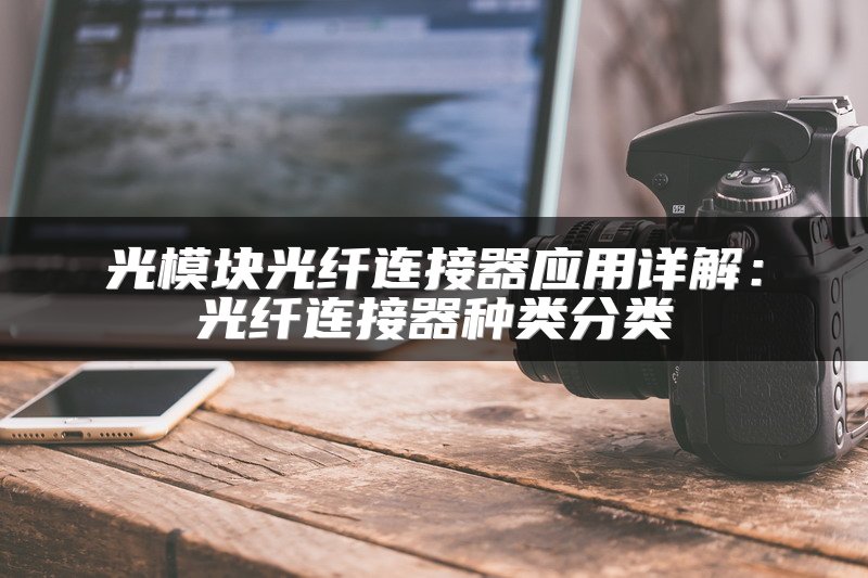 光模块光纤连接器应用详解：光纤连接器种类分类