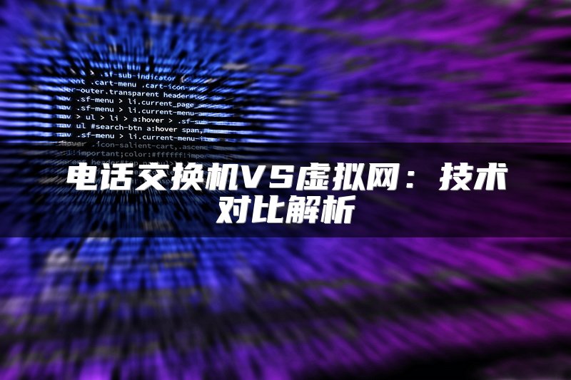 电话交换机VS虚拟网：技术对比解析