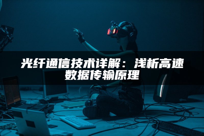 光纤通信技术详解：浅析高速数据传输原理