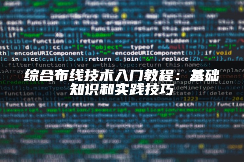 综合布线技术入门教程：基础知识和实践技巧