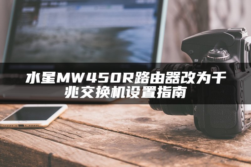 水星MW450R路由器改为千兆交换机设置指南