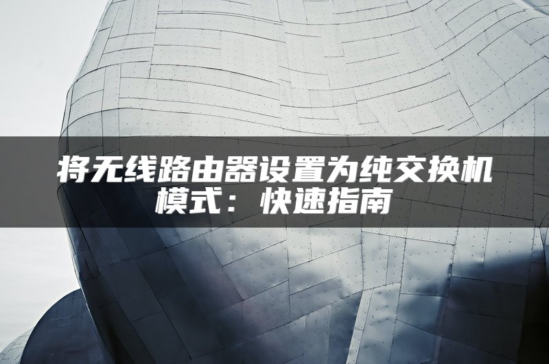 将无线路由器设置为纯交换机模式：快速指南