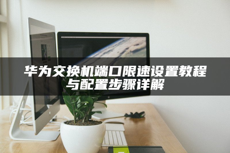 华为交换机端口限速设置教程与配置步骤详解