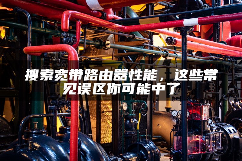 搜索宽带路由器性能，这些常见误区你可能中了