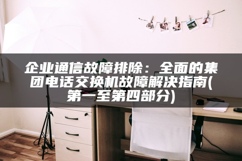 企业通信故障排除：全面的集团电话交换机故障解决指南(第一至第四部分)