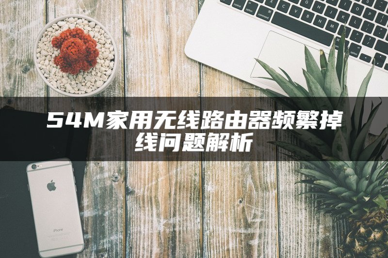 54M家用无线路由器频繁掉线问题解析