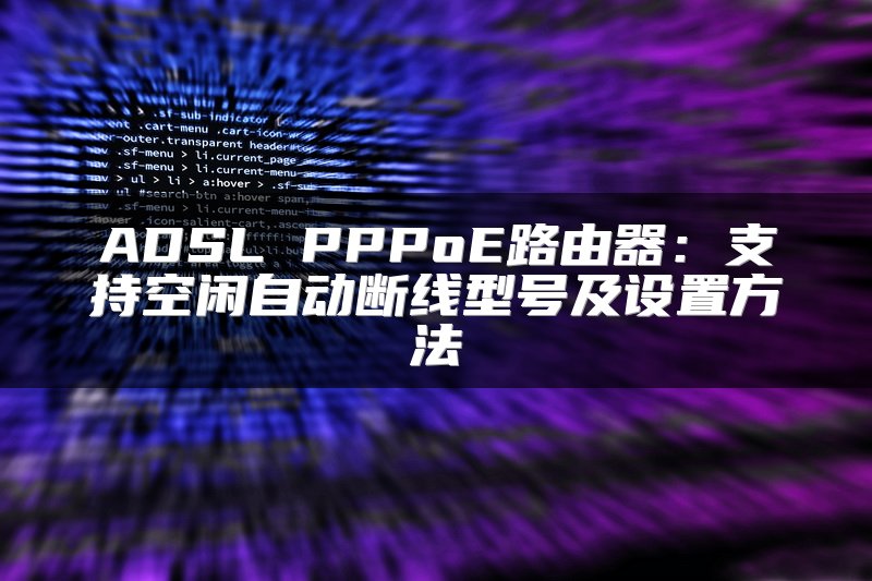 ADSL PPPoE路由器：支持空闲自动断线型号及设置方法